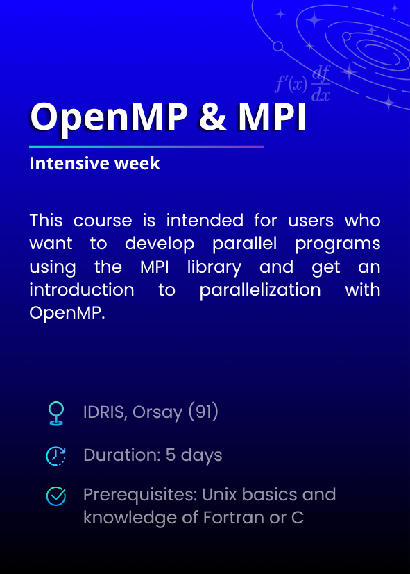 OpenMP & MPI: Intensive week. This course is intended for users who want to develop parallel programs using the MPI library and get an introduction to parallelization with OpenMP. IDRIS, Orsay (91). Duration: 5 days. Prerequisites: Unix basics and knowledge of Fortran or C