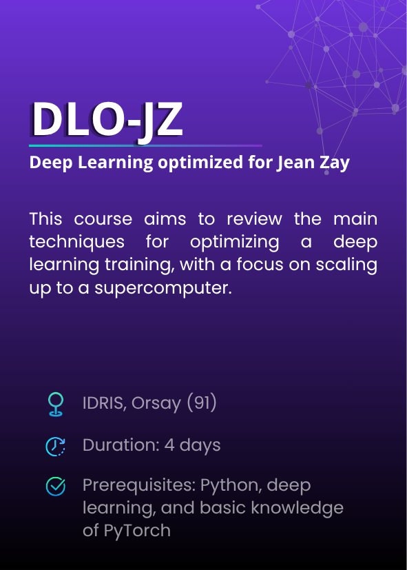 Deep Learning optimized for Jean Zay (DLO-JZ). This course aims to review the main  techniques for optimizing a deep learning training, with a focus on scaling up to a supercomputer. IDRIS, Orsay (91). Duration: 4 days. Prerequisites: Python, deep learning, and basic knowledge of PyTorch.