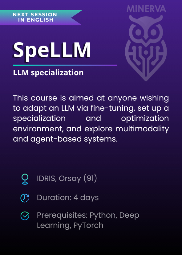 LLM specialization (SpeLLM). This course is aimed at anyone wishing to adapt an LLM via fine-tuning, set up a specialization and optimization environment, and explore multimodality and agent-based systems. IDRIS, Orsay (91). Duration: 4 days. Prerequisites: Python, Deep Learning, PyTorch