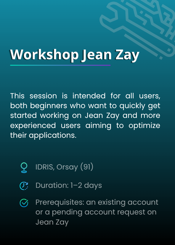 Workshop Jean Zay. This session is intended for all users, both beginners who want to quickly get started working on Jean Zay and more experienced users aiming to optimize their applications. IDRIS, Orsay (91). Duration: 1–2 days. Prerequisites: an existing account or a pending account request on Jean Zay