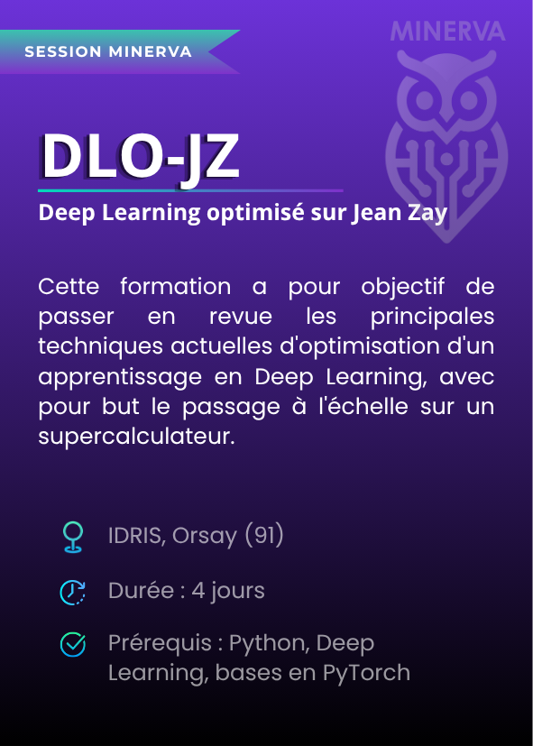 Deep Learning optimisé sur Jean Zay (DLO-JZ). Cette formation a pour objectif de passer en revue les principales techniques actuelles d'optimisation d'un apprentissage en Deep Learning, avec pour but le passage à l'échelle sur un supercalculateur. IDRIS, Orsay (91). Durée : 4 jours. Prérequis : Python, Deep Learning, bases en PyTorch.