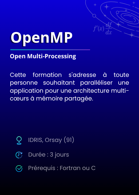 OpenMP, Open Multi-Processing. Cette formation s'adresse à toute personne souhaitant paralléliser une application pour une architecture multi-cœurs à mémoire partagée. IDRIS, Orsay (91). Durée : 3 jours. Prérequis : Fortran ou C